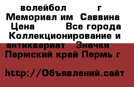 15.1) волейбол :  1982 г - Мемориал им. Саввина › Цена ­ 399 - Все города Коллекционирование и антиквариат » Значки   . Пермский край,Пермь г.